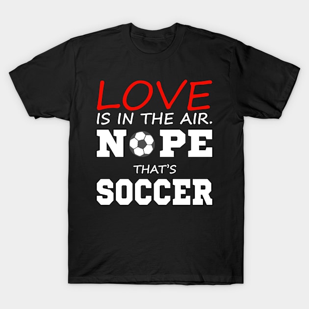 Love Is In The Air Nope That Is Soccer - Funny Soccer Quote T-Shirt by Schimmi